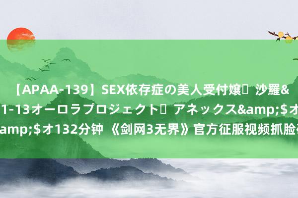 【APAA-139】SEX依存症の美人受付嬢・沙羅</a>2012-01-13オーロラプロジェクト・アネックス&$オ132分钟 《剑网3无界》官方征服视频抓脸码大全！导入即可使用