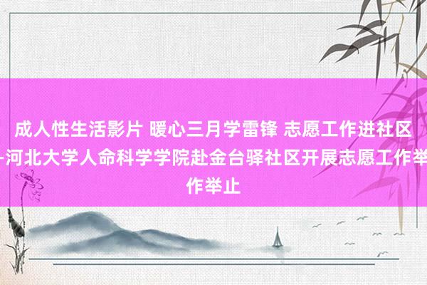 成人性生活影片 暖心三月学雷锋 志愿工作进社区——河北大学人命科学学院赴金台驿社区开展志愿工作举止