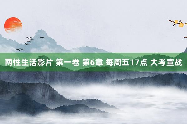 两性生活影片 第一卷 第6章 每周五17点 大考宣战